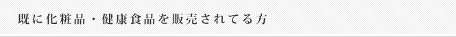 既にオリジナル化粧品・健康食品を販売されてる方